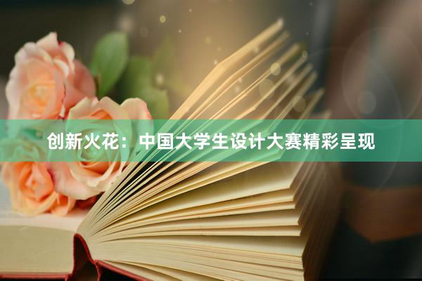 创新火花：中国大学生设计大赛精彩呈现